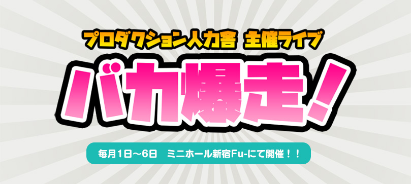 プロダクション人力舎　主催ライブ　バカ爆走！　毎月1日～6日　ミニホール新宿Fu-にて開催！！