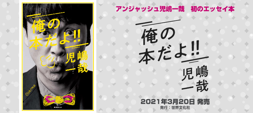 アンジャッシュ児嶋一哉 初のエッセイ本「俺の本だよ!」2021年3月20日 発売