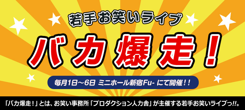 若手お笑いライブ バカ爆走！ 毎月1日～6日 ミニホール新宿Fu- 詳しくはコチラ