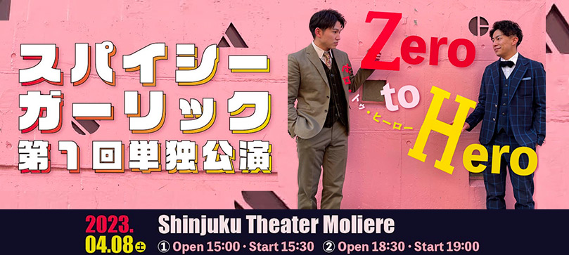 スパイシーガーリック 第1回単独公演 Zero to Hero 2023.04.08土 1)Open15:00・Start15:30 2)Open18:30・Start19:00