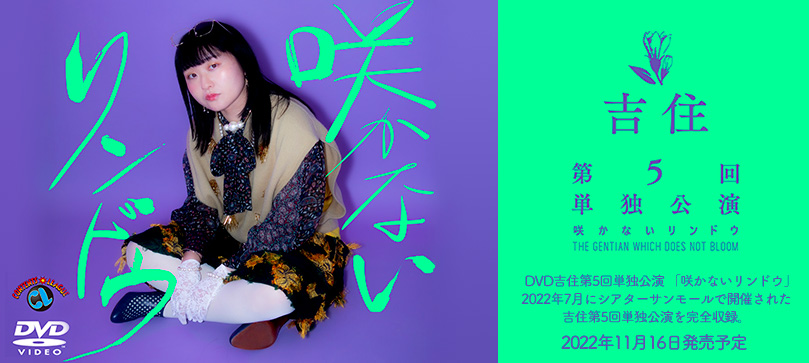 DVD吉住第5回単独公演 「咲かないリンドウ」2022年7月にシアターサンモールで開催された吉住第5回単独公演を完全収録。2022年11月16日発売予定
